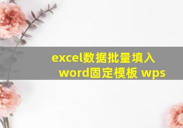 excel数据批量填入word固定模板 wps